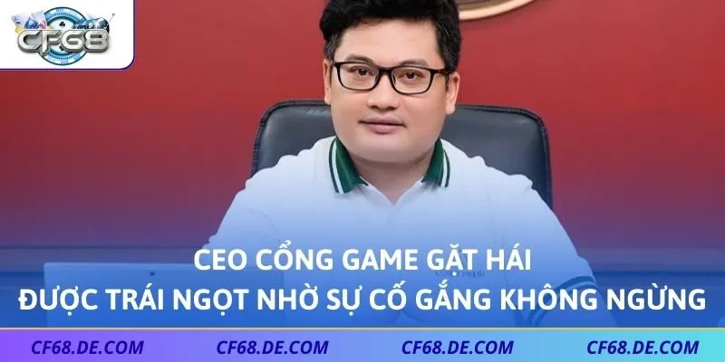 CEO cổng game gặt hái được trái ngọt nhờ sự cố gắng không ngừng