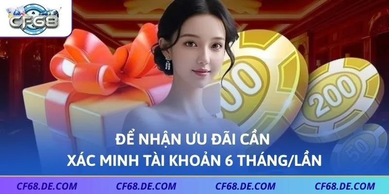 Để nhận ưu đãi cần xác minh tài khoản 6 tháng/lần