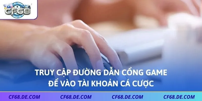 Truy cập đường dẫn cổng game để vào tài khoản cá cược